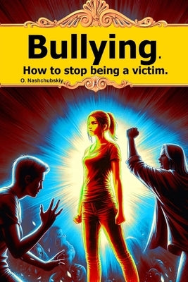 Bullying. How to stop being a victim. by Nashchubskiy, Oleg