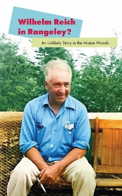 Wilhelm Reich in Rangeley?: An Unlikely Story in the Maine Woods by Silver, David