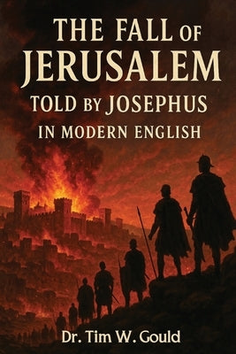 The Fall of Jerusalem Told Jospehus In Modern English by Gould, Tim W.