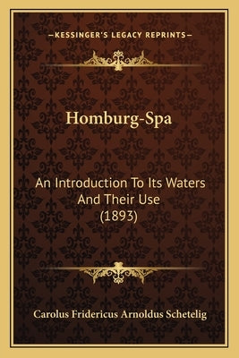 Homburg-Spa: An Introduction To Its Waters And Their Use (1893) by Schetelig, Carolus Fridericus Arnoldus