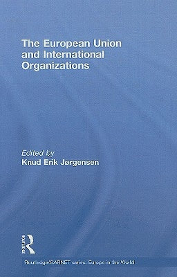 The European Union and International Organizations by Jørgensen, Knud Erik