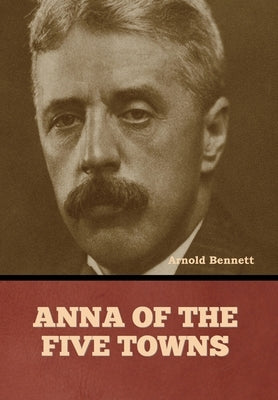 Anna of the Five Towns by Bennett, Arnold
