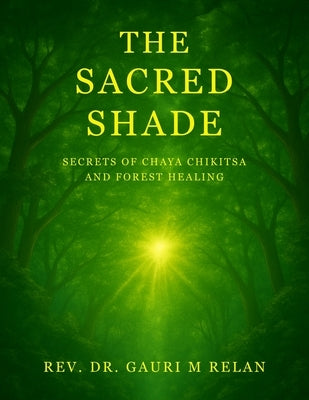 The Sacred Shade: Secrets of Chaya Chikitsa and Forest Healing by Relan, Gauri M.