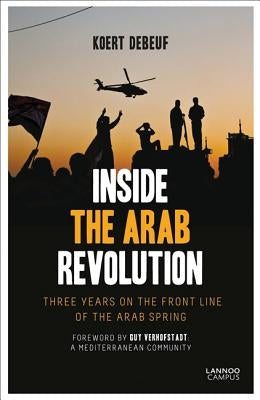 Inside the Arab Revolution: Three Years on the Front Line of the Arab Spring by Debeuf, Koert
