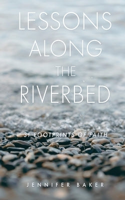 Lessons Along The Riverbed: 31 Footprints of Faith by Baker, Jennifer
