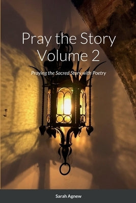 Pray the Story. Volume 2: Praying the Sacred Story with Poetry by Agnew, Sarah