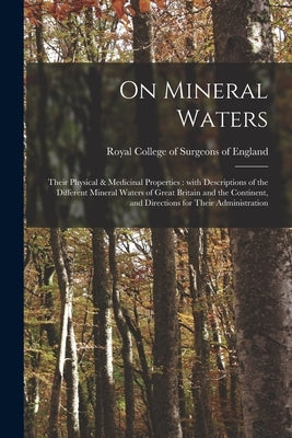 On Mineral Waters: Their Physical & Medicinal Properties: With Descriptions of the Different Mineral Waters of Great Britain and the Cont by Royal College of Surgeons of England
