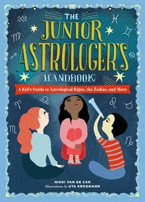 The Junior Astrologer's Handbook: A Kid's Guide to Astrological Signs, the Zodiac, and More by Van De Car, Nikki