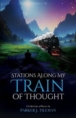 Stations Along My Train of Thought: A Collection of Poetry by: Parker J. Tillman by Tillman, Parker