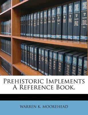 Prehistoric Implements a Reference Book. by Moorehead, Warren K.
