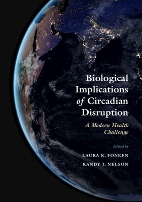 Biological Implications of Circadian Disruption by Fonken, Laura K.
