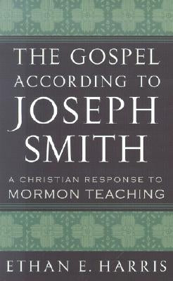 The Gospel According to Joseph Smith: A Christian Response to Mormon Teaching by Harris, Ethan E.