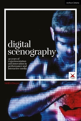 Digital Scenography: 30 Years of Experimentation and Innovation in Performance and Interactive Media by O'Dwyer, Néill