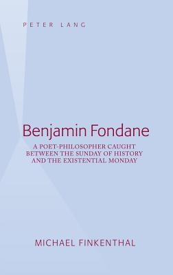 Benjamin Fondane: A Poet-Philosopher Caught Between the Sunday of History and the Existential Monday by Finkenthal, Michael