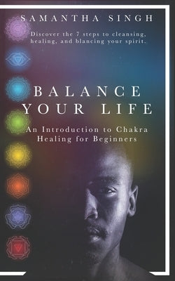 Balance Your Life - An introduction to Chakra healing for Beginners by Singh, Samantha