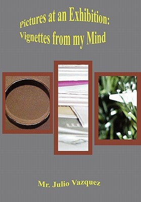 Pictures at an Exhibition: Vignettes from My Mind by Vazquez, Julio