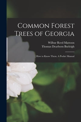 Common Forest Trees of Georgia: How to Know Them. A Pocket Manual by Mattoon, Wilbur Reed