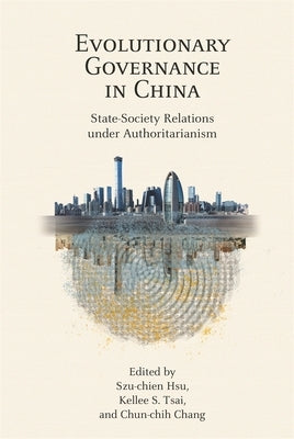 Evolutionary Governance in China: State-Society Relations Under Authoritarianism by Hsu, Szu-Chien