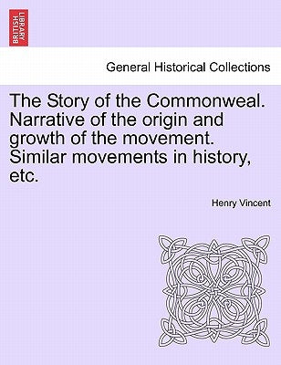 The Story of the Commonweal. Narrative of the Origin and Growth of the Movement. Similar Movements in History, Etc. by Vincent, Henry