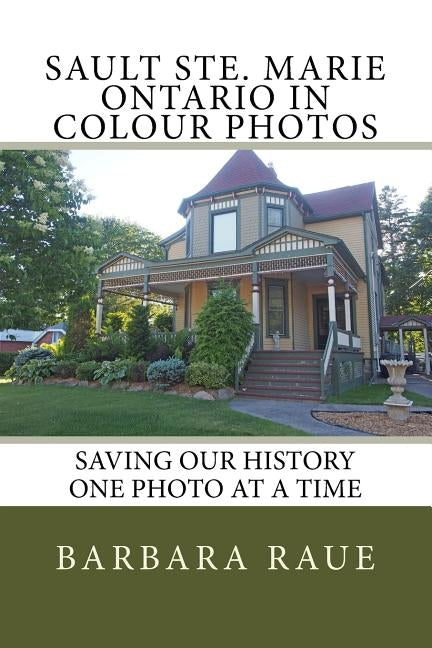 Sault Ste. Marie Ontario in Colour Photos: Saving Our History One Photo at a Time by Raue, Barbara