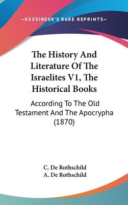The History And Literature Of The Israelites V1, The Historical Books: According To The Old Testament And The Apocrypha (1870) by De Rothschild, C.