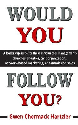 Would You Follow You?: A leadership guide for those in volunteer management - churches, charities, civic organizations, network-based marketi by Chermack Hartzler, Gwen
