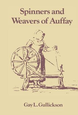 The Spinners and Weavers of Auffay: Rural Industry and the Sexual Division of Labor in a French Village by Gullickson, Gay L.