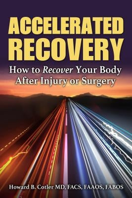 Accelerated Recovery: How to Recover Your Body After Injury or Surgery by Cotler, Howard B.