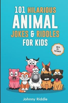 101 Hilarious Animal Jokes & Riddles For Kids: Laugh Out Loud With These Funny & Silly Jokes: Even Your Pet Will Laugh! (WITH 35+ PICTURES) by Riddle, Johnny