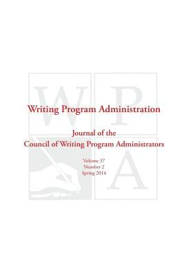 Wpa: Writing Program Administration 37.2 (Spring 2014) by Writing Program Administrators, Council