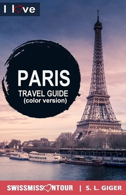 Paris Travel Guide - I Love Paris (color version): Paris Travel Book. Travel essentials for your bucket list trip. Low budget Europe travel essentials by Giger, S. L.