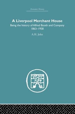 A Liverpool Merchant House: Being the History of Alfreed Booth & Co. 1863-1959 by John, A. H.