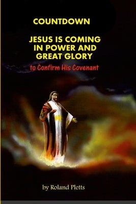 COUNTDOWN to COVENANT: Jesus is Coming in Power and Great Glory by Pletts, Roland