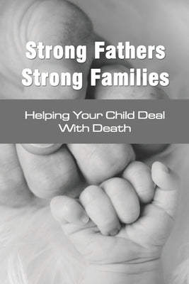Strong Fathers Strong Families: Helping Your Child Deal With Death: Encouraging Fathers by Scigliano, Deandre