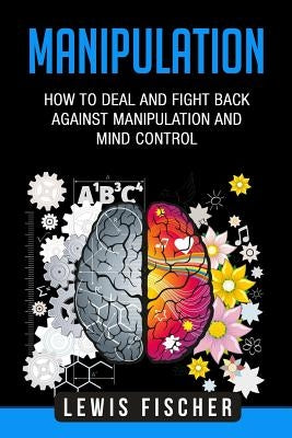 Manipulation: How to Deal and Fight Back Against Manipulation and Mind Control by Fischer, Lewis