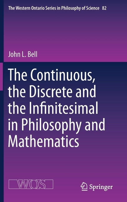 The Continuous, the Discrete and the Infinitesimal in Philosophy and Mathematics by Bell, John L.