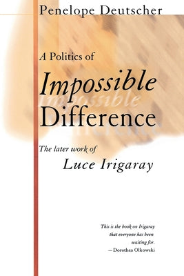 A Politics of Impossible Difference: The Later Work of Luce Irigaray by Deutscher, Penelope