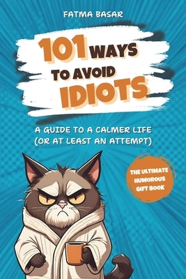 101 Ways to Avoid Idiots: A Guide to a Calmer Life (Or At Least an Attempt) The Ultimate Funny Gag Gift for Adults by Basar, Fatma
