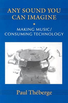 Any Sound You Can Imagine: Making Music/Consuming Technology by Théberge, Paul