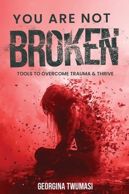 You Are Not Broken: Tools to Overcome Trauma & Thrive by Twumasi, Georgina