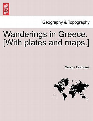 Wanderings in Greece. [With plates and maps.] by Cochrane, George