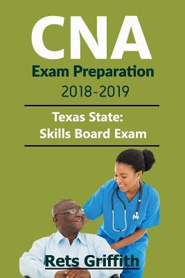 CNA Exam Preparation 2018-2019: State of TEXAS CNA State Boards skills Exam with: CNA Exam Preparation 2018-2019: State of TEXAS CNA State Boards stud by Griffith, Rets