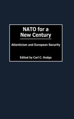 NATO for a New Century: Atlanticism and European Security by Hodge, Carl C.