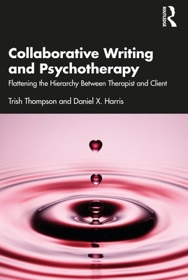 Collaborative Writing and Psychotherapy: Flattening the Hierarchy Between Therapist and Client by Thompson, Trish
