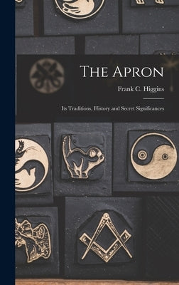 The Apron: Its Traditions, History and Secret Significances by Higgins, Frank C. (Francis Carlos) B.