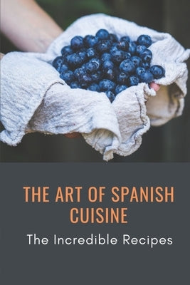 The Art Of Spanish Cuisine: The Incredible Recipes: Simple Spanish Recipes by Schlett, Jorge