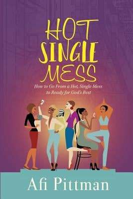 How to Go From a Hot, Single Mess to Ready for God's Best by Pittman, Afi