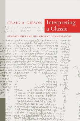 Interpreting a Classic: Demosthenes and His Ancient Commentators by Gibson, Craig A.