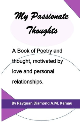 My Passionate Thoughts: A Book of Poetry and thought, motivated by love and personal relationships. by Kamau, Rayquan Diamond