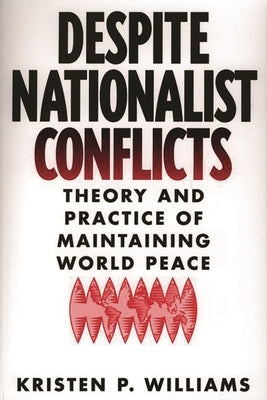 Despite Nationalist Conflicts: Theory and Practice of Maintaining World Peace by Williams, Kristen P.